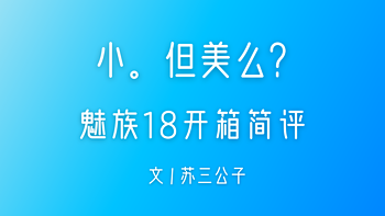 苏三说 篇九：小。但美么？5000字详解魅族18 首发开箱简评 性能 发热 续航 Flyme 拍照 