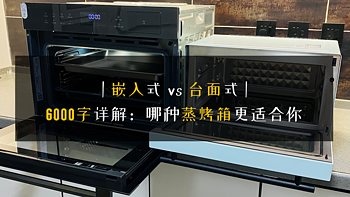 台面式VS嵌入式，6000字详解哪种蒸烤箱更适合你