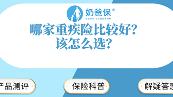 奶爸保 篇九十二：哪家重疾险比较好，如果根据保费预算，该怎么选？ 