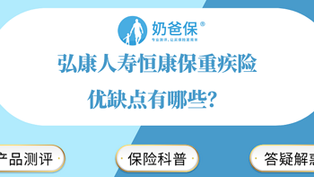 奶爸保 篇一百零一：弘康人寿恒康保重疾险优缺点有哪些？和同类产品相比有优势吗？ 