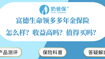 奶爸保 篇一百零二：富德生命领多多年金保险怎么样？收益高吗？值得买吗？ 