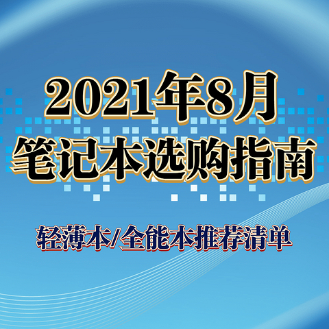 【开学季特辑】2021年8月笔记本选购指南，轻薄本，全能本推荐清单