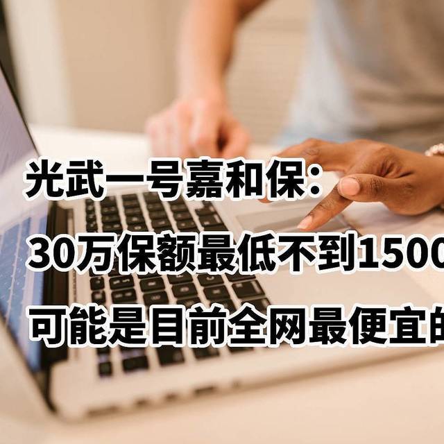 加保神器：光武一号嘉和保，30万保额最低不到1500元，可能是目前全网最便宜的重疾险