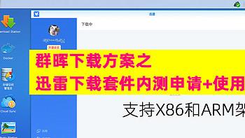 群晖下载之迅雷下载套件内测申请+使用感受，支持X86和ARM架构的群晖