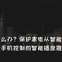 区域停电怎么办？保护家电从智能插座做起！八款支持手机控制的智能插座推荐清单！