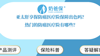 亚太肝享保防癌医疗险保障出色吗？热门的防癌医疗险有哪些？