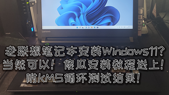 解决PC常见问题 篇五十四：老联想笔记本安装Windows11正式版傻瓜教程！附KMS循环测试结果！