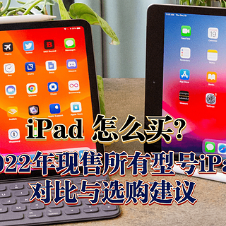 【备战618】iPad 怎么买？2022年现售所有型号iPad对比与选购建议