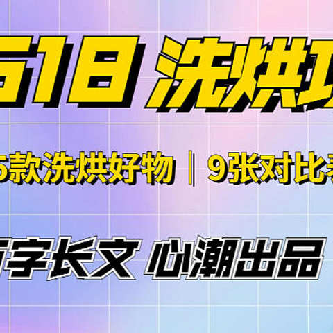 心心618洗烘攻略来啦~万字长文倾力推荐，25款洗烘好物9张对比表格带你门清，买洗烘请认准心潮原创~