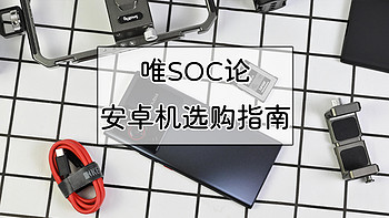 一文看懂SOC差距，旗舰安卓机唯SOC论选购指南