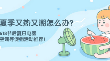 夏季又热又潮怎么办？618节后好价夏日电器（空调、风扇、除湿机等）促销推荐！