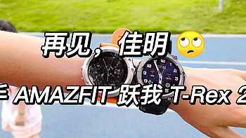 运动及健身相关 篇六：再见，佳明-入手AMAZFIT 跃我 T-Rex 2 户外运动手表之深度体验