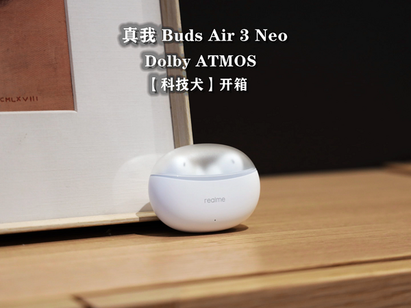 真我Buds Air3 Neo开箱：音乐太空舱来了