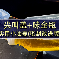 【值友故事会】 篇三十二：尖叫盖+味全瓶，组成实用小油壶(密封改进版)