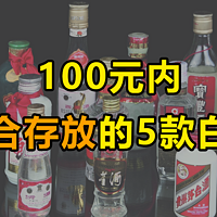 100元内，竟有5款“拍卖级”白酒，适合长期存放！