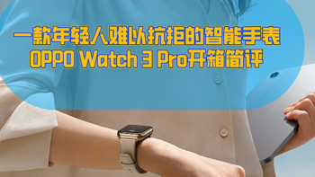牛皮好物说 篇七十六：一款年轻人难以抗拒的智能手表，OPPO Watch 3 Pro简评