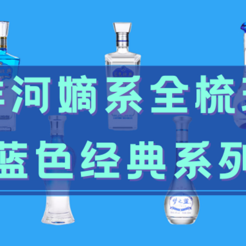 比男人的情怀更广阔的是什么？洋河嫡系全梳理+蓝色经典系列介绍