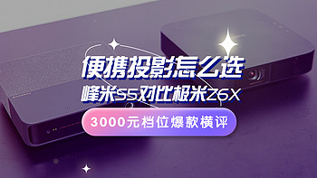 趣味数码专栏 篇一百二十七：便携投影怎么选，3000元档位，峰米S5对比极米Z6X评测来了