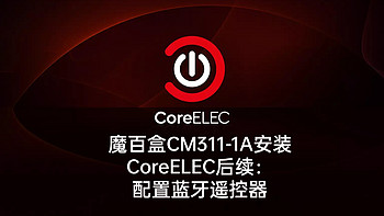 CoreELEC 篇六：魔百盒CM311-1A安装CoreELEC后续：实现蓝牙遥控器配置【纯干货】