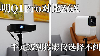 小明Q1 Pro对比Z6X，超级性价比的投影仪选择不纠结