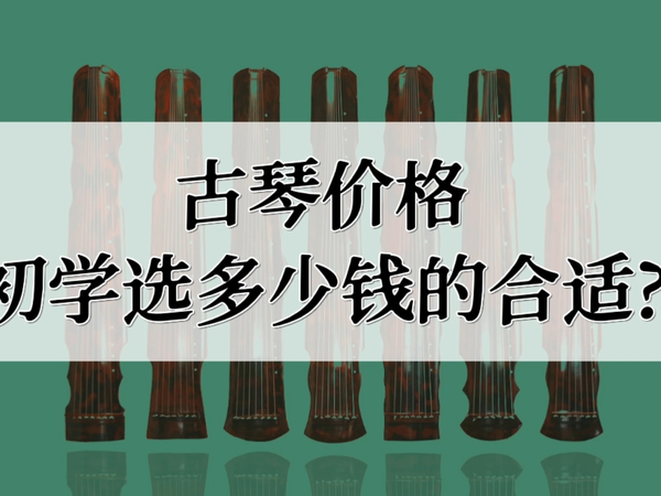 古琴价格了解了，初学选多少钱琴才更明确！