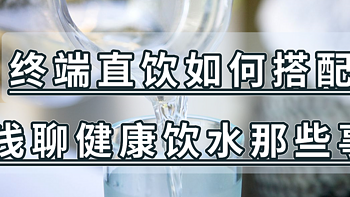 全屋家电攻略 篇十七：管线机、即热饮水机、净饮机，不同饮水需求如何选购设备，终端直饮如何搭配，浅聊关于健康饮水那些事~