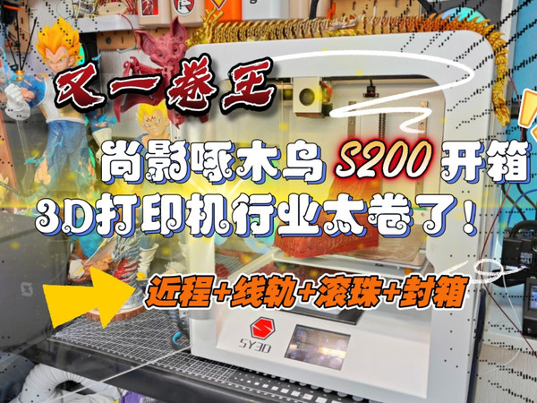 卷王：尚影啄木鸟S200开箱，3D打印机太卷了