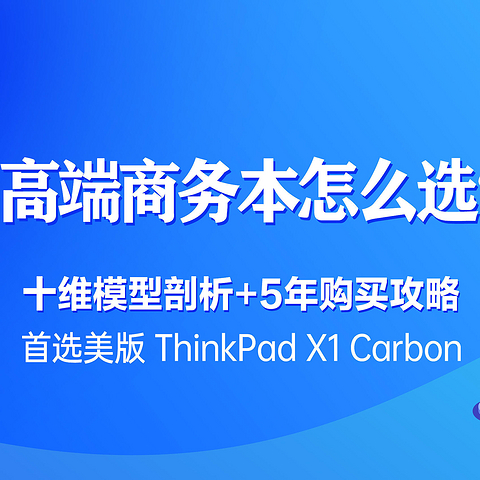 高端商务本怎么选❓十维模型剖析+5年购买使用攻略▶首选美版ThinkPad X1 Carbon