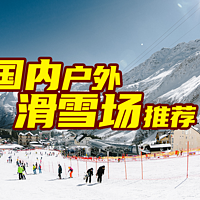 来滑雪吧！全国著名户外滑雪场有哪些？都有啥特点？要收藏备用哦！