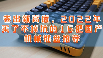 键言键语 篇五十八：卷出新高度，2022年买了不掉坑的16把国产机械键盘推荐