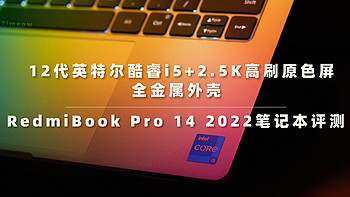 12代英特尔酷睿i5+2.5K高刷原色屏 全金属外壳红米RedmiBook Pro 14 2022笔记本值不值？一文便知