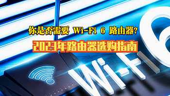 你是否需要 Wi-Fi 6 路由器？2023年路由器选购指南【第一期】