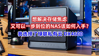 想解决存储焦虑，又可以一步到位的NAS该如何入手？我选择了绿联私有云 DX4600