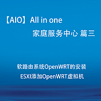 【AIO】All in one 家庭服务中心 篇三：软路由系统OpenWRT的安装 ESXI添加OpenWRT虚拟机