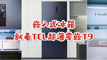 家电测评 篇二十七：开年装修，嵌入式冰箱怎么选？花小钱办大事，就看TCL超薄零嵌冰箱T9 