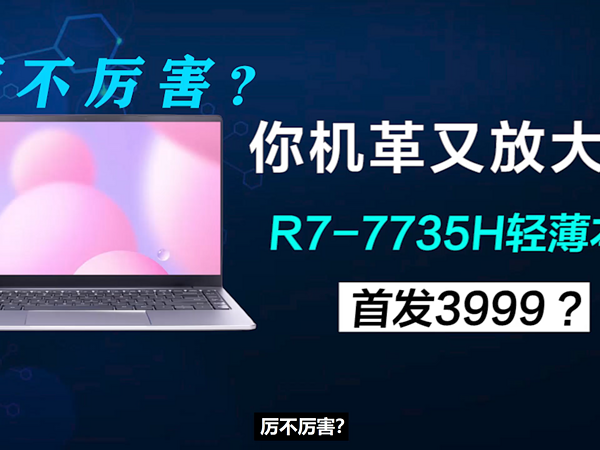 你机革厉不厉害？R7-7735H轻薄本首发3999？