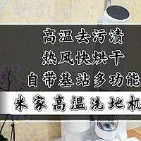 我的家电购买备忘录 篇十七：高温去污渍、热风快烘干、自带基站多功能｜米家高温洗地机