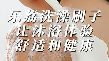 乐荔洗澡刷子，让你的沐浴体验更加舒适和健康！