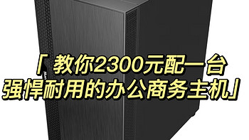 教你2300元配一台强悍耐用的办公商务主机