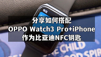 分享如何使用OPPO Watch3 Pro与iPhone搭配做比亚迪NFC车钥匙