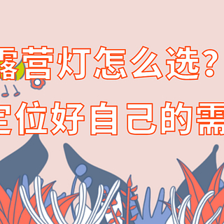 露营生活 篇二：露营灯怎么选？先定位好自己的需求再决定