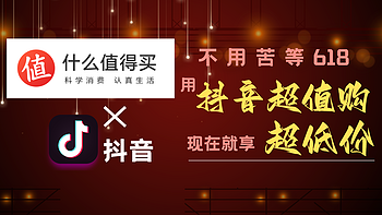 不用苦等618，用抖音超值购现在就享超低价！——抖音超值购玩法详解及好价清单推荐