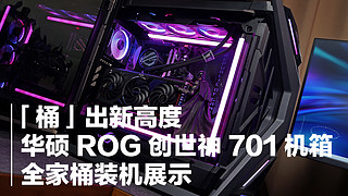 桶出新高度，ROG 创世神 701 机箱装机展示