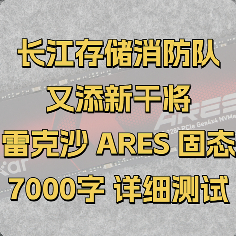 长江存储消防队又添新干将！雷克沙 ARES 1TB固态硬盘7K字详细测试