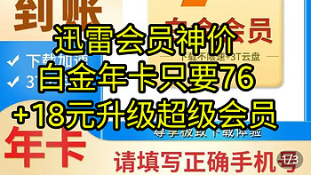 迅雷会员神价，白金会员76元+18元升级超级会员，感觉你们很需要呀，赶紧上车吧