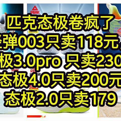 轻弹003只卖118元，态极3.0PRO=只卖230元，态极4.0只卖200元，态极2.0=只卖179元，匹克态极卷疯了