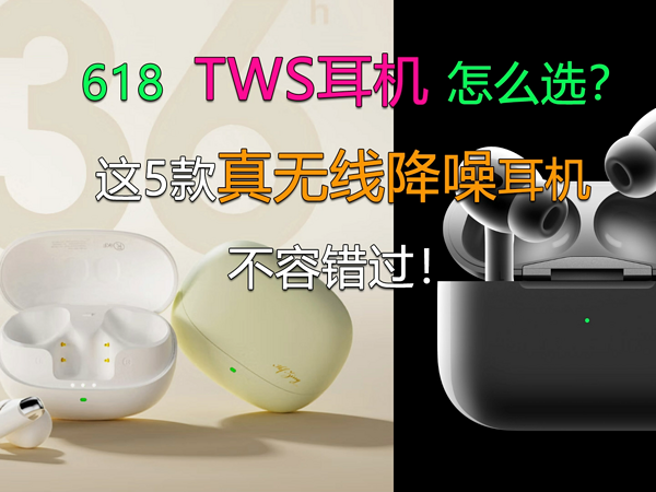 618 TWS怎么选？这5款无线降噪耳机不容错过