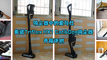 吸尘器中的爱马仕-美诺Triflex HX1 Cat&Dog宠物款吸尘器开箱评测