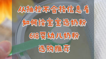 从抽检不合格信息看，如何给宝宝选奶粉。618婴幼儿配方奶粉选购推荐。
