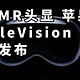 仅首2.5万 最强MR头显!苹果 Apple Vision Pro正式发布